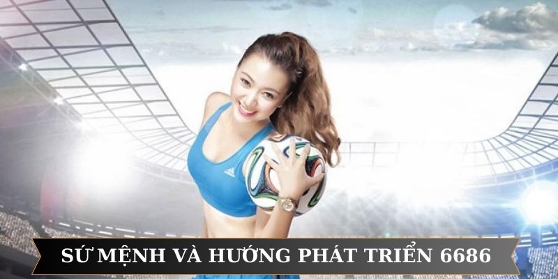 Sứ mệnh và định hướng phát triển 6686 Sứ mệnh và định hướng phát triển 6686